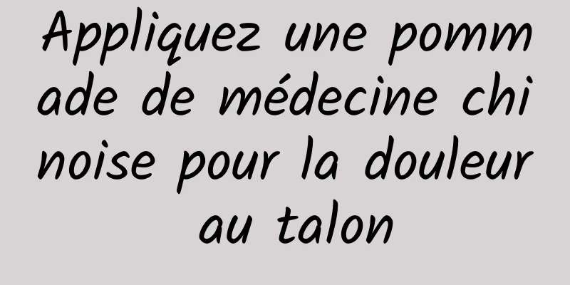 Appliquez une pommade de médecine chinoise pour la douleur au talon