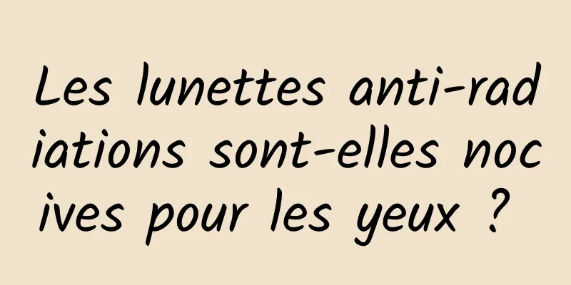 Les lunettes anti-radiations sont-elles nocives pour les yeux ? 