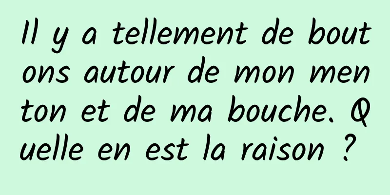 Il y a tellement de boutons autour de mon menton et de ma bouche. Quelle en est la raison ? 