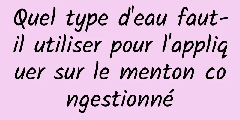 Quel type d'eau faut-il utiliser pour l'appliquer sur le menton congestionné