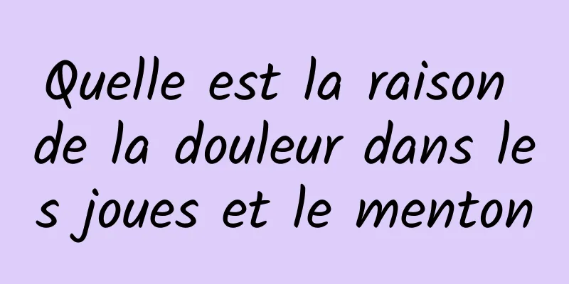 Quelle est la raison de la douleur dans les joues et le menton