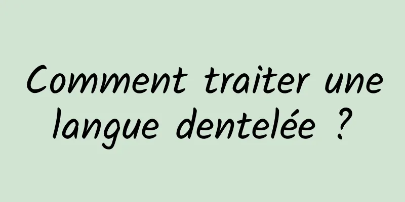 Comment traiter une langue dentelée ? 