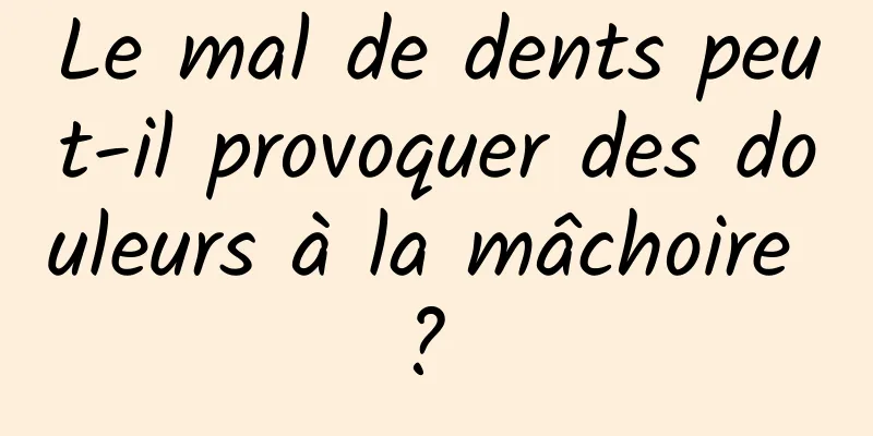 Le mal de dents peut-il provoquer des douleurs à la mâchoire ? 