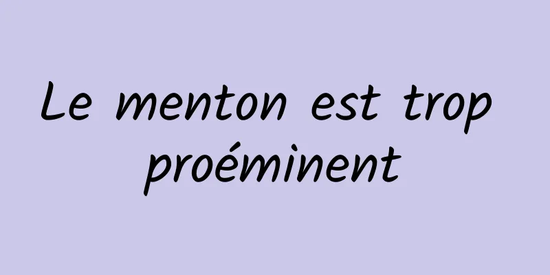 Le menton est trop proéminent