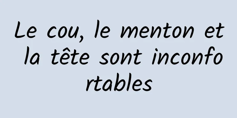 Le cou, le menton et la tête sont inconfortables