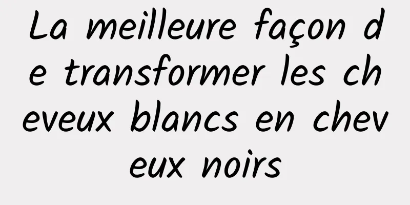 La meilleure façon de transformer les cheveux blancs en cheveux noirs