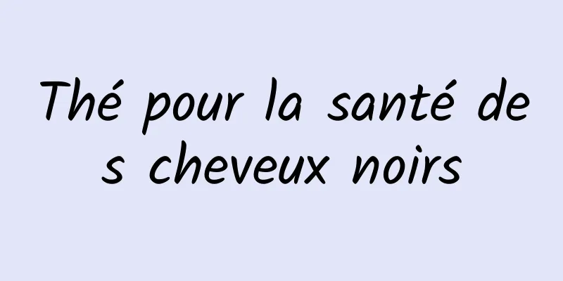 Thé pour la santé des cheveux noirs