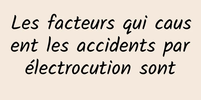 Les facteurs qui causent les accidents par électrocution sont 