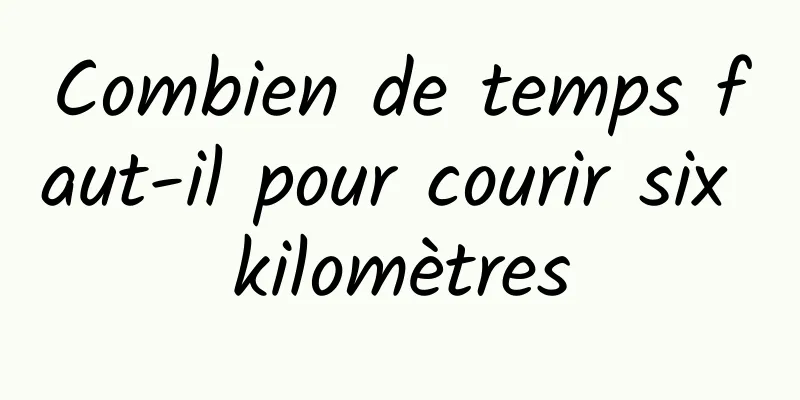 Combien de temps faut-il pour courir six kilomètres