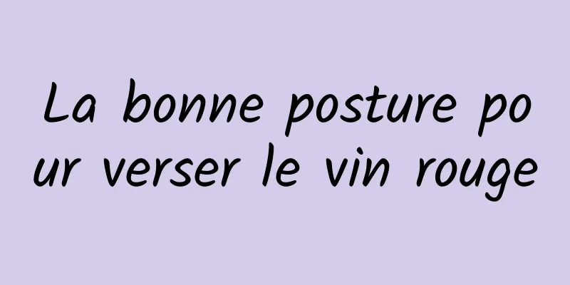 La bonne posture pour verser le vin rouge