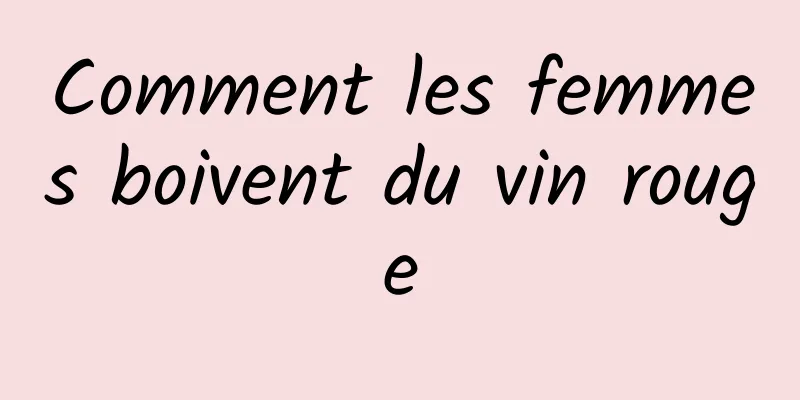 Comment les femmes boivent du vin rouge