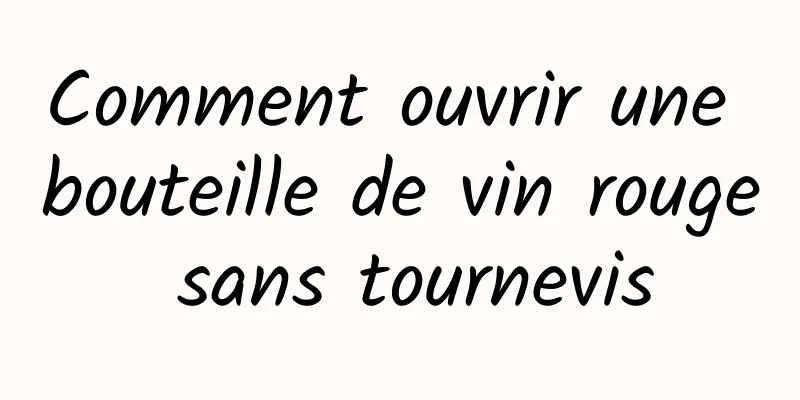 Comment ouvrir une bouteille de vin rouge sans tournevis