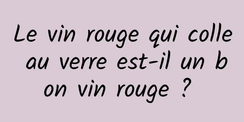 Le vin rouge qui colle au verre est-il un bon vin rouge ? 