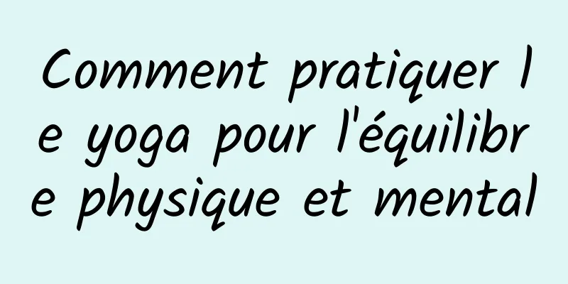 Comment pratiquer le yoga pour l'équilibre physique et mental