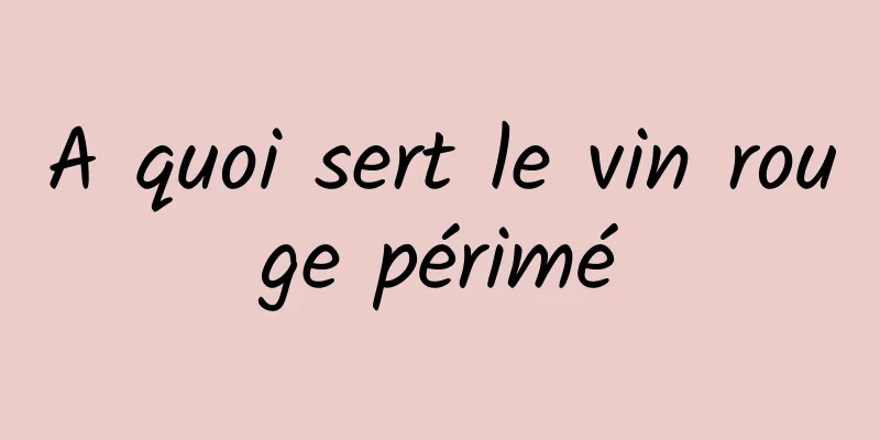 A quoi sert le vin rouge périmé