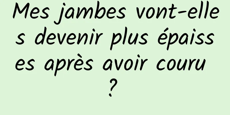 Mes jambes vont-elles devenir plus épaisses après avoir couru ? 