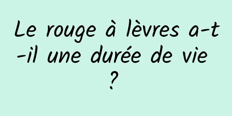 Le rouge à lèvres a-t-il une durée de vie ? 