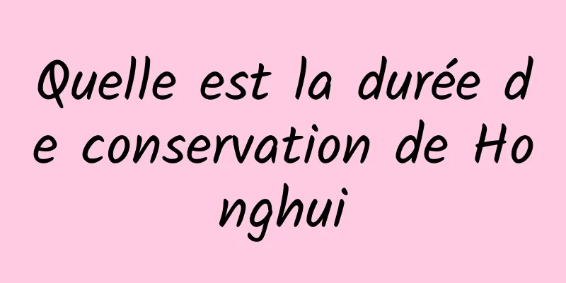 Quelle est la durée de conservation de Honghui