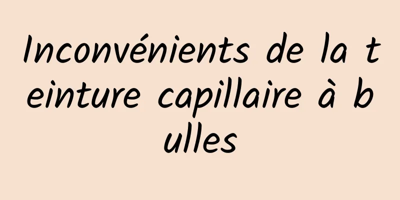 Inconvénients de la teinture capillaire à bulles