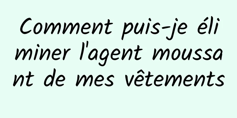 Comment puis-je éliminer l'agent moussant de mes vêtements