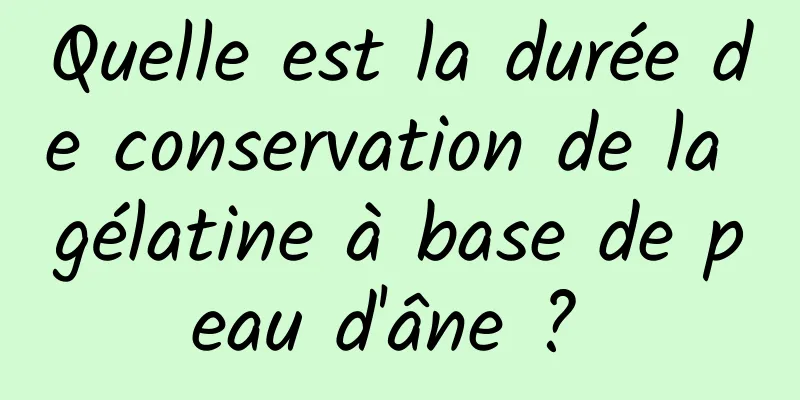 Quelle est la durée de conservation de la gélatine à base de peau d'âne ? 