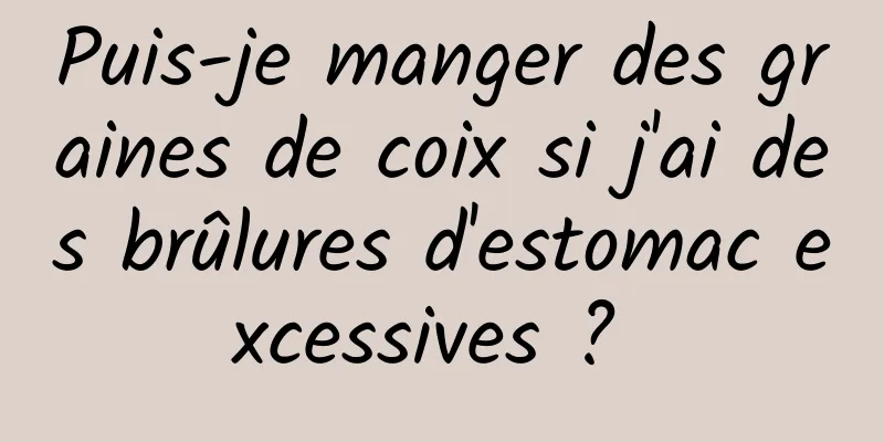 Puis-je manger des graines de coix si j'ai des brûlures d'estomac excessives ? 