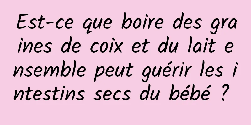 Est-ce que boire des graines de coix et du lait ensemble peut guérir les intestins secs du bébé ? 