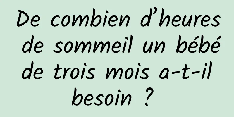 De combien d’heures de sommeil un bébé de trois mois a-t-il besoin ? 