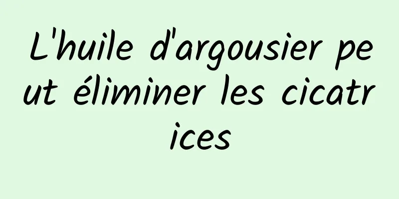 L'huile d'argousier peut éliminer les cicatrices