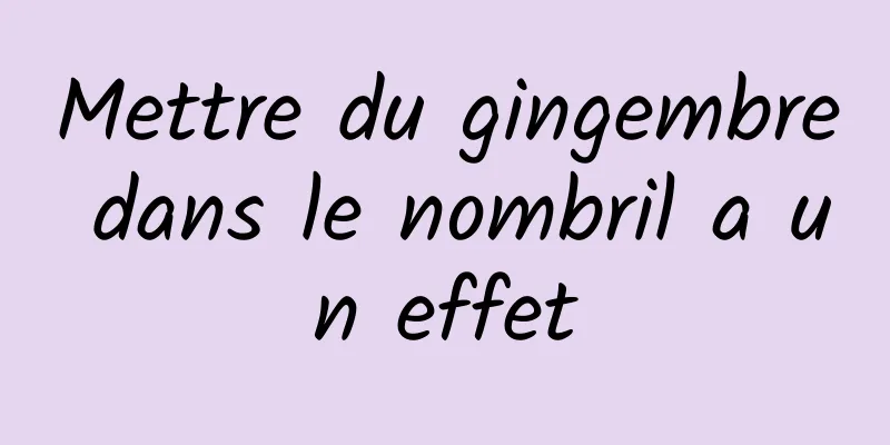 Mettre du gingembre dans le nombril a un effet