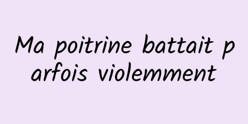 Ma poitrine battait parfois violemment