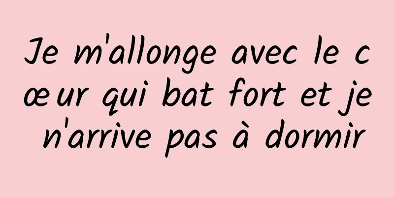 Je m'allonge avec le cœur qui bat fort et je n'arrive pas à dormir