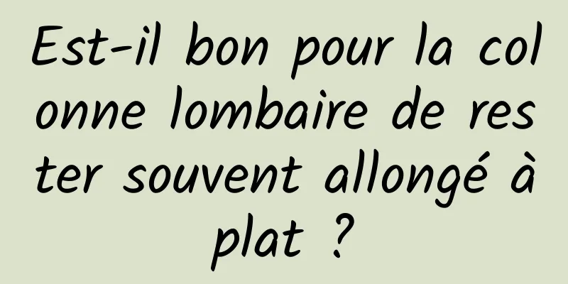 Est-il bon pour la colonne lombaire de rester souvent allongé à plat ? 