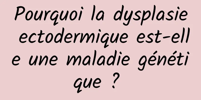 Pourquoi la dysplasie ectodermique est-elle une maladie génétique ? 