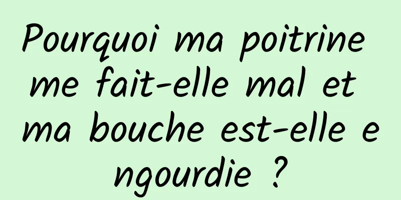 Pourquoi ma poitrine me fait-elle mal et ma bouche est-elle engourdie ?