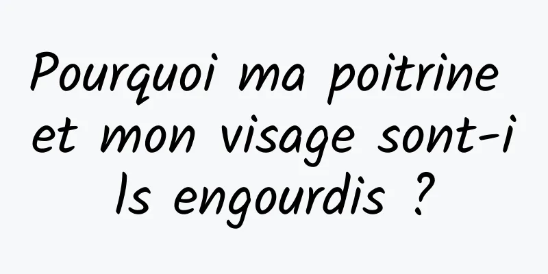 Pourquoi ma poitrine et mon visage sont-ils engourdis ?