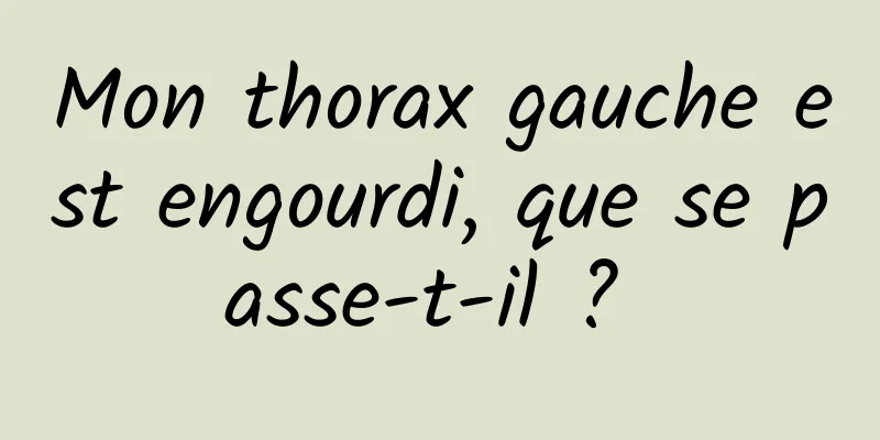 Mon thorax gauche est engourdi, que se passe-t-il ? 