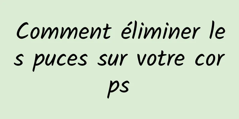 Comment éliminer les puces sur votre corps