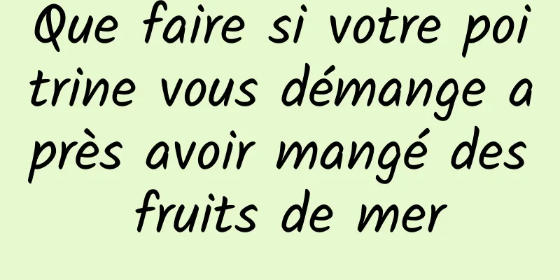 Que faire si votre poitrine vous démange après avoir mangé des fruits de mer