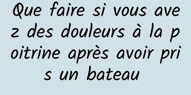 Que faire si vous avez des douleurs à la poitrine après avoir pris un bateau 