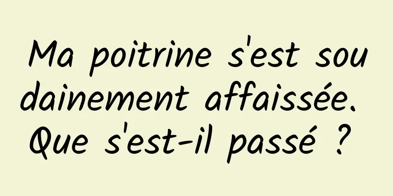 Ma poitrine s'est soudainement affaissée. Que s'est-il passé ? 