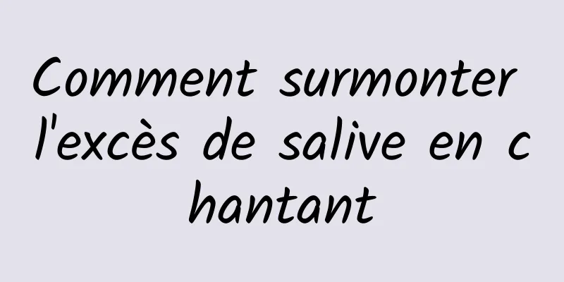 Comment surmonter l'excès de salive en chantant