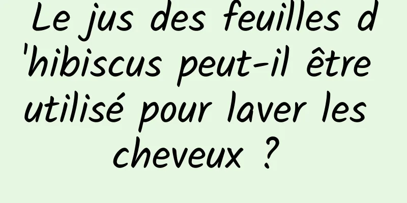 Le jus des feuilles d'hibiscus peut-il être utilisé pour laver les cheveux ? 