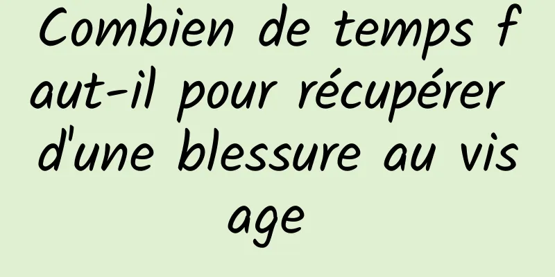 Combien de temps faut-il pour récupérer d'une blessure au visage 