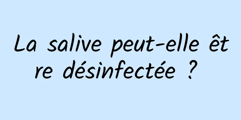 La salive peut-elle être désinfectée ? 