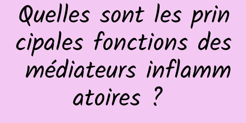 Quelles sont les principales fonctions des médiateurs inflammatoires ? 