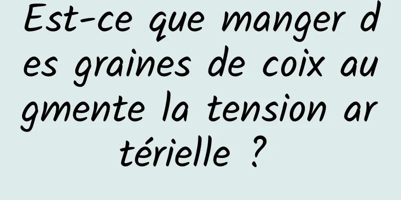 Est-ce que manger des graines de coix augmente la tension artérielle ? 