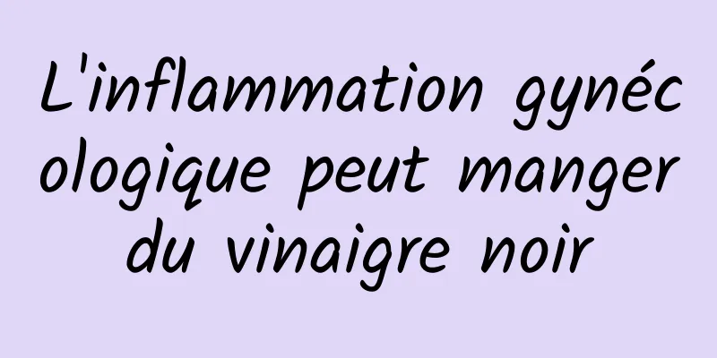 L'inflammation gynécologique peut manger du vinaigre noir 