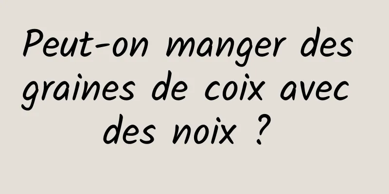 Peut-on manger des graines de coix avec des noix ? 