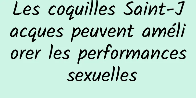 Les coquilles Saint-Jacques peuvent améliorer les performances sexuelles